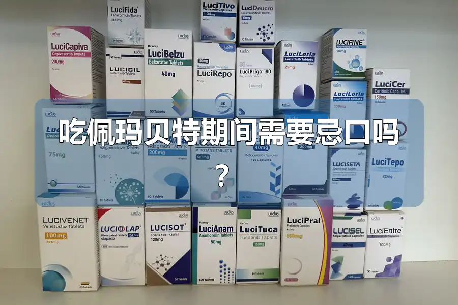 吃佩玛贝特期间需要忌口吗？